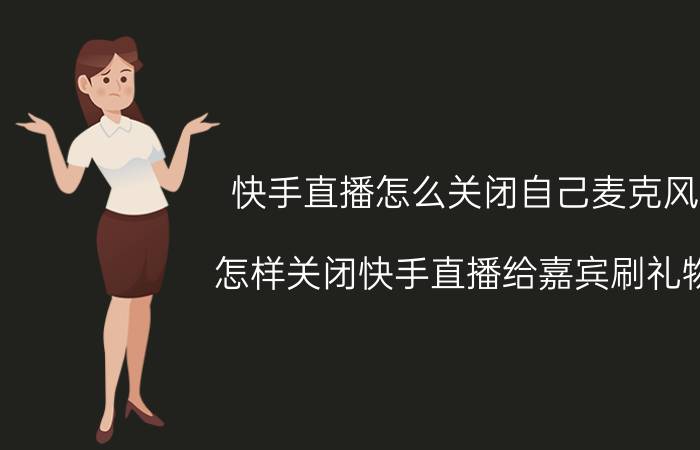 快手直播怎么关闭自己麦克风 怎样关闭快手直播给嘉宾刷礼物？